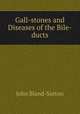Gall-stones and Diseases of the Bile-ducts, John Bland-Sutton 
