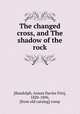 The changed cross, and The shadow of the rock, [Randolph, Anson Davies Fitz], 1820-1896, [from old catalog] comp 