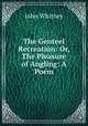 The Genteel Recreation: Or, The Pleasure of Angling: A Poem, John Whitney 
