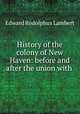 History of the colony of New Haven: before and after the union with ., Edward Rodolphus Lambert 
