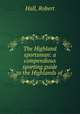 The Highland sportsman: a compendious sporting guide to the Highlands of ., Hall, Robert 