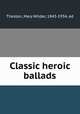 Classic heroic ballads, Tileston, Mary Wilder, 1843-1934, ed 