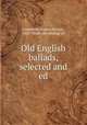 Old English ballads, selected and ed, Gummere, Francis Barton, 1855- [from old catalog] ed 