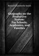 Geography on the Productive System: For Schools, Academies, and Families, Roswell Chamberlin Smith 