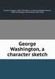 George Washington, a character sketch, Parsons, Eugene, 1855-1933,Adam, G. Mercer (Graeme Mercer), 1830-1912,Rogers, Henry Wade, 1853-1926 