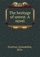 The heritage of unrest. A novel, Overton, Gwendolen, 1876- 