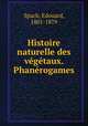 Histoire naturelle des vegetaux. Phanerogames, Spach, Edouard, 1801-1879 