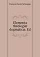 Elementa theologi? dogmatic?. Ed, Francois Xavier Schouppe 