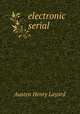 electronic serial, Layard, Austen Henry Sir 