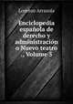 Enciclopedia espanola de derecho y administracion o Nuevo teatro ., Volume 5, Lorenzo Arrazola 