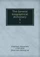 The General biographical dictionary:. 5, Chalmers, Alexander, 1759-1834, [from old catalog] ed 