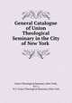 General Catalogue of Union Theological Seminary in the City of New York ., Union Theological Seminary (New York, N.Y .), N.Y. Union Theological Seminary (New York 