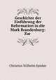 Geschichte der Einfuhrung der Reformation in die Mark Brandenburg: Zur ., Christian Wilhelm Spieker 
