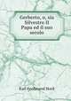 Gerberto, o, sia Silvestro II Papa ed il suo secolo, Karl Ferdinand Hock 