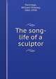 The song-life of a sculptor, Partridge, William Ordway, 1861-1930 