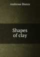 Shapes of clay, Bierce, Ambrose, 1842-1914? 