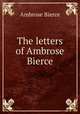 The letters of Ambrose Bierce, Bierce, Ambrose, 1842-1914? 