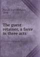 The guest retainer, a farce in three acts, Pierce, Carl Webster, 1898- 