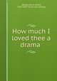How much I loved thee a drama, [Blood, Henry Ames], 1883-1901? [from old catalog] 