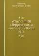 When Smith stepped out, a comedy in three acts, Osborne, Harry Wilder, 1880- 