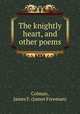 The knightly heart, and other poems, Colman, James F. (James Freeman) 