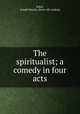 The spiritualist; a comedy in four acts, Baker, Joseph Marion. [from old catalog] 