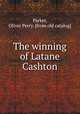 The winning of Latane Cashton, Parker, Oliver Perry. [from old catalog] 