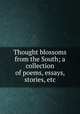Thought blossoms from the South; a collection of poems, essays, stories, etc., Hodges, Louise Threete (Collier), Mrs., [from old catalog] comp,Bealer, Gertrude Eloise, [from old catalog] joint comp,Atlanta. Cotton states and international exposition. [from old catalog] 