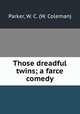 Those dreadful twins; a farce comedy, Parker, W. C. (W. Coleman) 