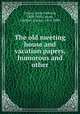 The old meeting house and vacation papers, humorous and other, Colton, Aaron Merrick, 1809-1895,Colton, Gardner Quincy, 1814-1898 