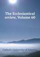 The Ecclesiastical review, Volume 60, Catholic University of America 