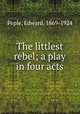 The littlest rebel; a play in four acts, Peple, Edward, 1869-1924 
