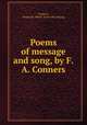 Poems of message and song, by F.A. Conners, Conners, Frederick Albert. [from old catalog] 