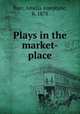 Plays in the market-place, Burr, Amelia Josephine, b. 1878 