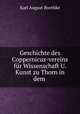 Geschichte des Coppernicus-vereins fur Wissenschaft U. Kunst zu Thorn in dem ., Karl August Boethke 
