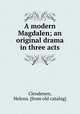 A modern Magdalen; an original drama in three acts, Clendenen, Helena. [from old catalog] 