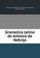 Gramatica latina de Antonio de Nebrija, Antonio de Nebrija, P. A. de San Juan Bautista, P. de Ste. Maria 