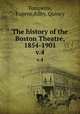 The history of the Boston Theatre, 1854-1901. v.4, Tompkins, Eugene,Kilby, Quincy 