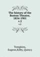 The history of the Boston Theatre, 1854-1901. v.2, Tompkins, Eugene,Kilby, Quincy 