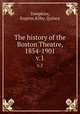 The history of the Boston Theatre, 1854-1901. v.1, Tompkins, Eugene,Kilby, Quincy 