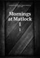 Mornings at Matlock. 1, Mackenzie, R. Shelton (Robert Shelton), 1809-1880 