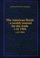 The American florist : a weekly journal for the trade. v.22 1904, American Florists Company 