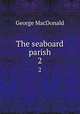 The seaboard parish. 2, MacDonald George 