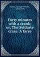 Forty minutes with a crank; or, The Seldarte craze. A farce, Baker, George Melville, 1832-1890 