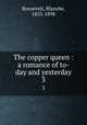 The copper queen : a romance of to-day and yesterday. 3, Roosevelt, Blanche, 1853-1898 