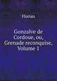 Gonzalve de Cordoue, ou, Grenade reconquise, Volume 1, Florian 