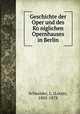 Geschichte der Oper und des Ko?niglichen Opernhauses in Berlin, Schneider, L. (Louis), 1805-1878 