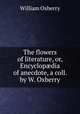 The flowers of literature, or, Encyclop?dia of anecdote, a coll. by W. Oxberry, William Oxberry 