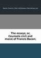 The essays; or, Counsels civil and moral of Francis Bacon;, Bacon, Francis, 1561-1626,Howe, Fred Allison, ed 