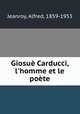 Giosu Carducci, l`homme et le pote, Jeanroy, Alfred, 1859-1953 
